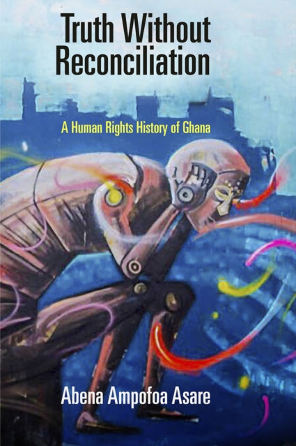 Truth Without Reconciliation: A Human Rights History of Ghana