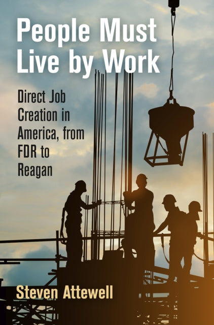 People Must Live by Work: Direct Job Creation in America, from FDR to Reagan