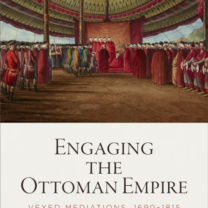 Engaging the Ottoman Empire: Vexed Mediations, 1690-1815