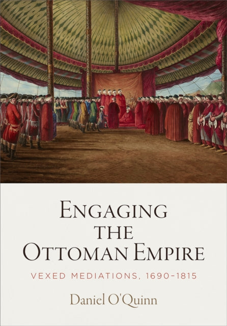 Engaging the Ottoman Empire: Vexed Mediations, 1690-1815