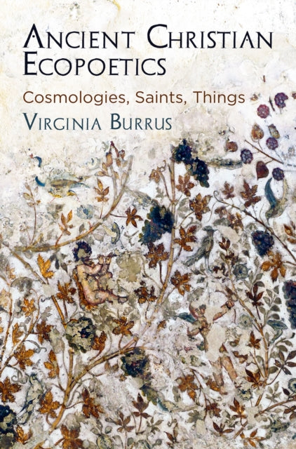 Ancient Christian Ecopoetics: Cosmologies, Saints, Things