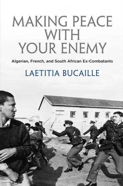 Making Peace with Your Enemy: Algerian, French, and South African Ex-Combatants