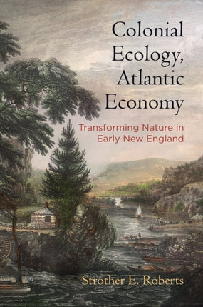 Colonial Ecology, Atlantic Economy: Transforming Nature in Early New England