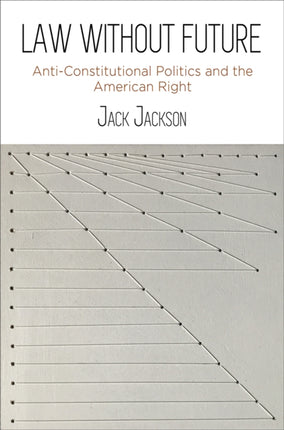 Law Without Future: Anti-Constitutional Politics and the American Right