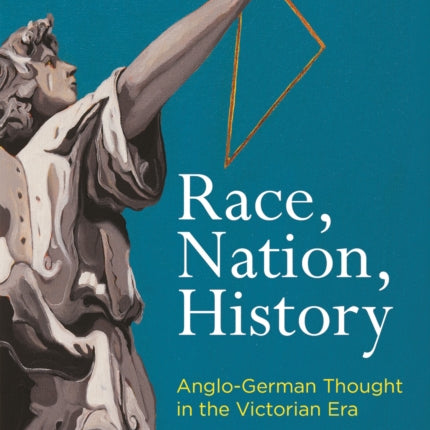 Race, Nation, History: Anglo-German Thought in the Victorian Era