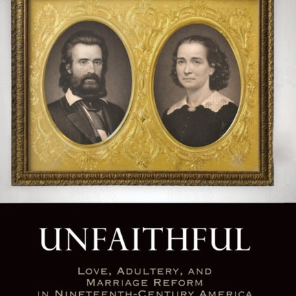 Unfaithful: Love, Adultery, and Marriage Reform in Nineteenth-Century America