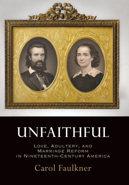 Unfaithful: Love, Adultery, and Marriage Reform in Nineteenth-Century America