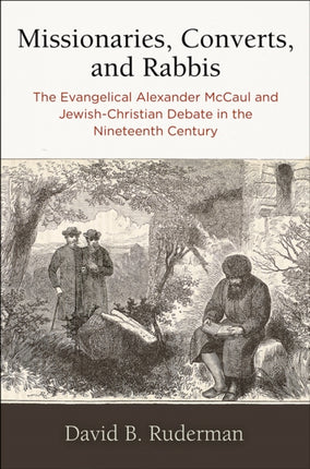 Missionaries, Converts, and Rabbis: The Evangelical Alexander McCaul and Jewish-Christian Debate in the Nineteenth Century