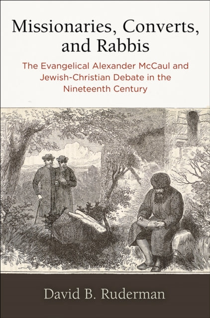 Missionaries, Converts, and Rabbis: The Evangelical Alexander McCaul and Jewish-Christian Debate in the Nineteenth Century