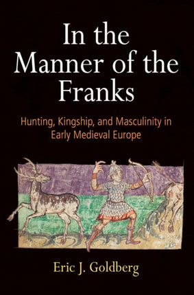 In the Manner of the Franks: Hunting, Kingship, and Masculinity in Early Medieval Europe