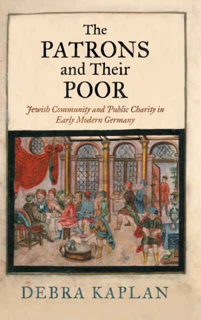 The Patrons and Their Poor: Jewish Community and Public Charity in Early Modern Germany