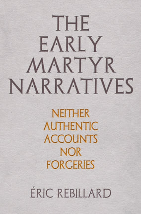 The Early Martyr Narratives: Neither Authentic Accounts nor Forgeries