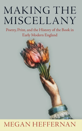 Making the Miscellany: Poetry, Print, and the History of the Book in Early Modern England