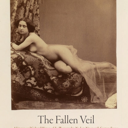 The Fallen Veil: A Literary and Cultural History of the Photographic Nude in Nineteenth-Century France