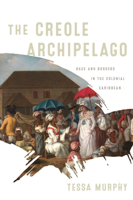 The Creole Archipelago: Race and Borders in the Colonial Caribbean