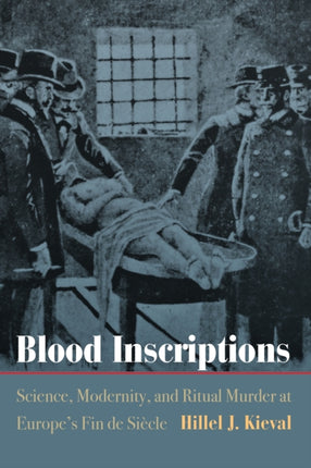 Blood Inscriptions: Science, Modernity, and Ritual Murder at Europe's Fin de Siècle