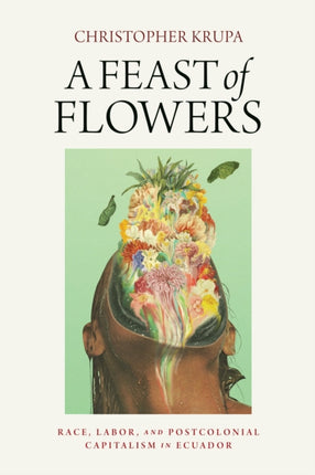 A Feast of Flowers: Race, Labor, and Postcolonial Capitalism in Ecuador