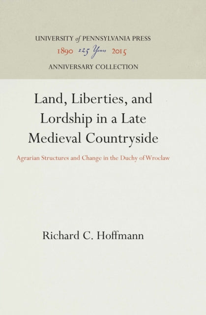 Land, Liberties, and Lordship in a Late Medieval Countryside: Agrarian Structures and Change in the Duchy of Wroclaw