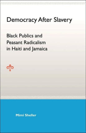 Democracy After Slavery Black Publics And Peasant Radicalism In Haiti And