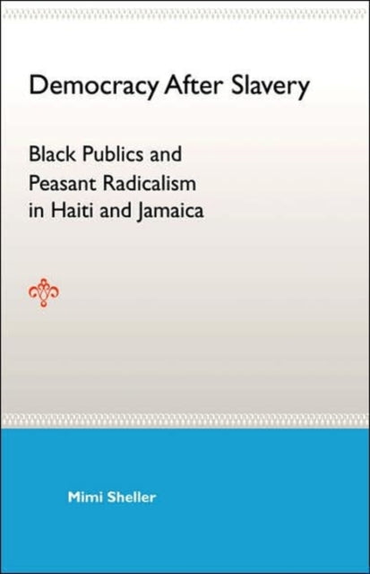 Democracy After Slavery Black Publics And Peasant Radicalism In Haiti And