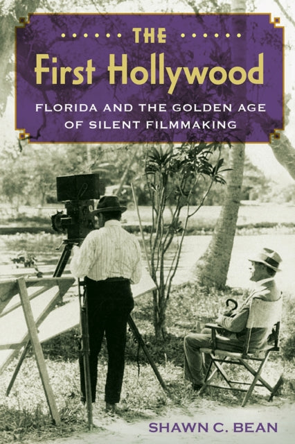 The First Hollywood  Florida and the Golden Age of Silent Filmmaking