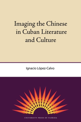 Imaging The Chinese In Cuban Literature And Culture