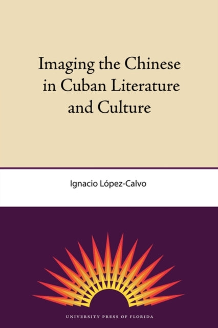 Imaging The Chinese In Cuban Literature And Culture