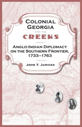 Colonial Georgia And The Creeks  AngloIndian Diplomacy on the Southern Frontier 17331763