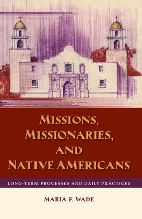 Missions Missionaries and Native Americans  LongTerm Processes and Daily Practices