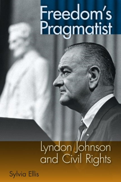 Freedoms Pragmatist  Lyndon Johnson and Civil Rights