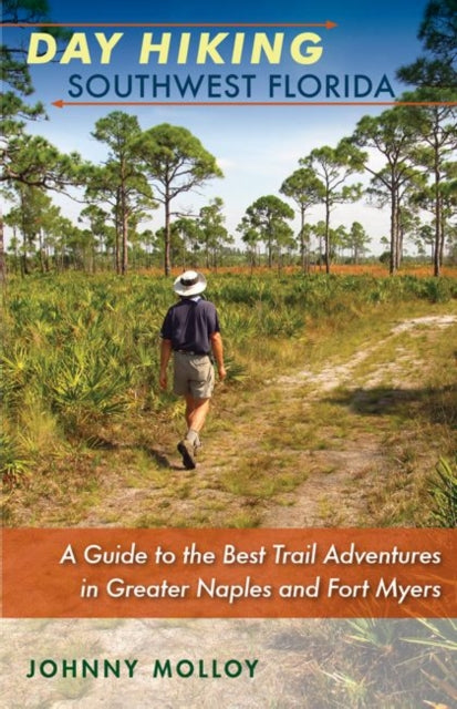 Day Hiking Southwest Florida  A Guide to the Best Trail Adventures in Greater Naples and Fort Myers