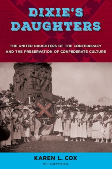 Dixie's Daughters: The United Daughters of the Confederacy and the Preservation of Confederate Culture