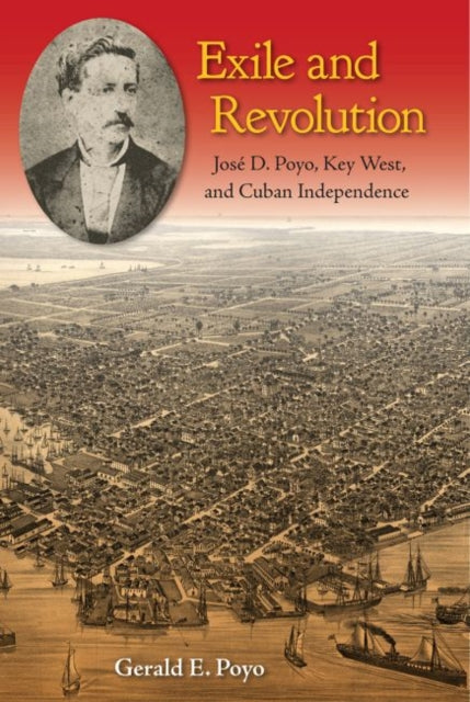 Exile and Revolution: José D. Poyo, Key West, and Cuban Independence