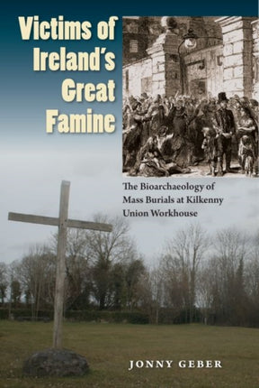 Victims of Irelands Great Famine  The Bioarchaeology of Mass Burials at Kilkenny Union Workhouse