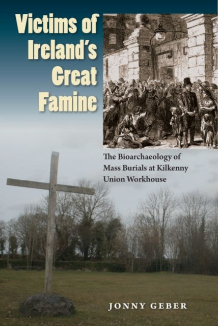 Victims of Irelands Great Famine  The Bioarchaeology of Mass Burials at Kilkenny Union Workhouse