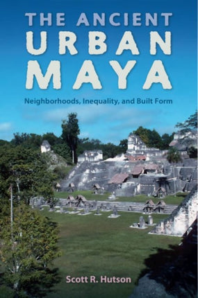 The Ancient Urban Maya  Neighborhoods Inequality and Built Form