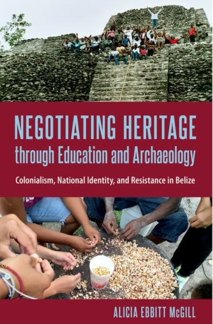 Negotiating Heritage through Education and Archaeology: Colonialism, National Identity, and Resistance in Belize