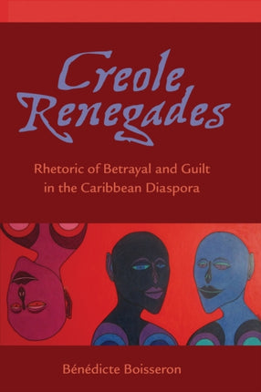 Creole Renegades: Rhetoric of Betrayal and Guilt in the Caribbean Diaspora