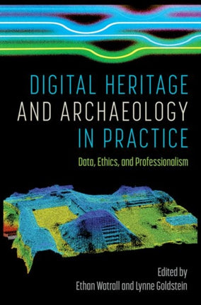 Digital Heritage and Archaeology in Practice: Data, Ethics, and Professionalism