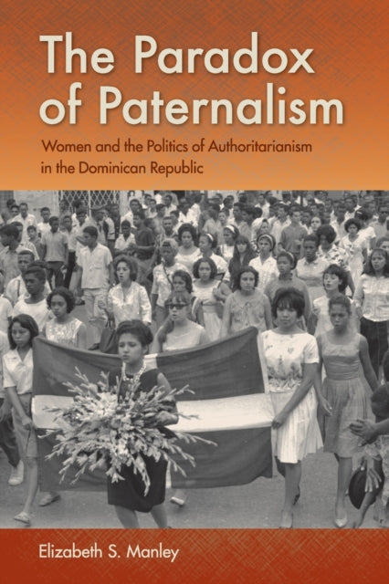 The Paradox of Paternalism: Women and the Politics of Authoritarianism in the Dominican Republic