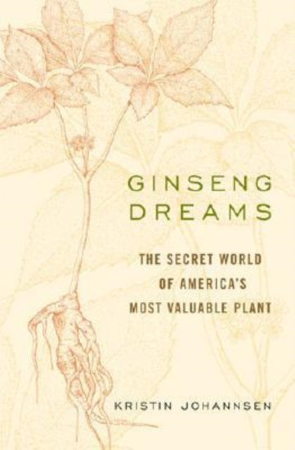 Ginseng Dreams: The Secret World of America's Most Valuable Plant