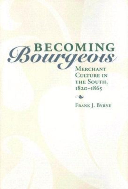 Becoming Bourgeois Merchant Culture in the South 18201865 New Directions in Southern History