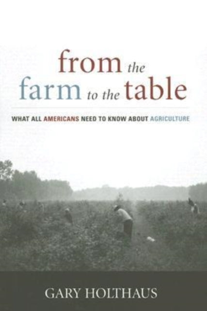 From the Farm to the Table What All Americans Need to Know about Agriculture Culture of the Land