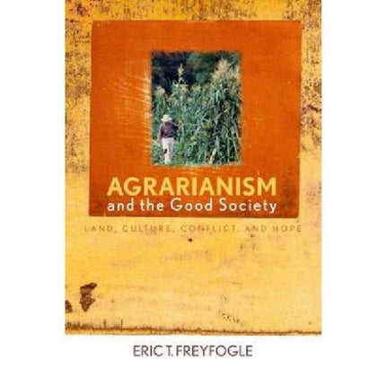 Agrarianism and the Good Society: Land, Culture, Conflict, and Hope