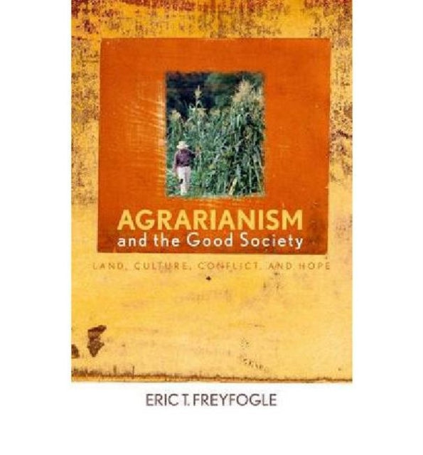 Agrarianism and the Good Society: Land, Culture, Conflict, and Hope