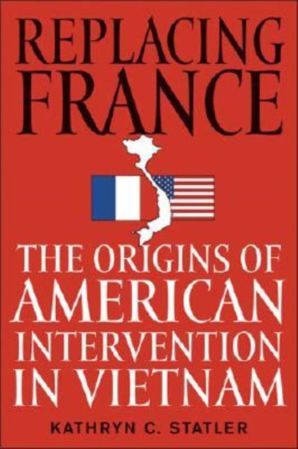 Replacing France: The Origins of American Intervention in Vietnam