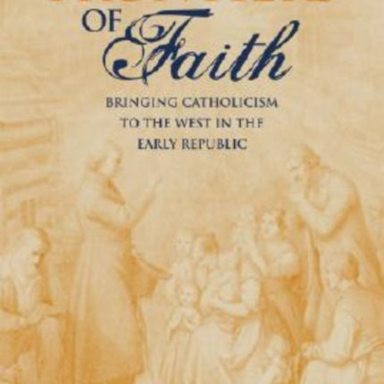 Frontiers of Faith Bringing Catholicism to the West in the Early Republic