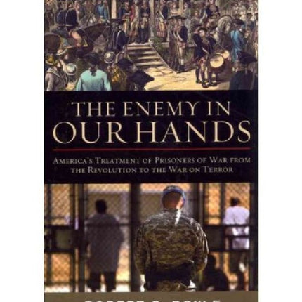 The Enemy in Our Hands: America's Treatment of Prisoners of War from the Revolution to the War on Terror