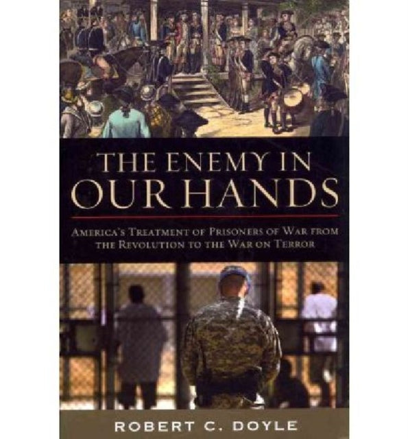 The Enemy in Our Hands: America's Treatment of Prisoners of War from the Revolution to the War on Terror