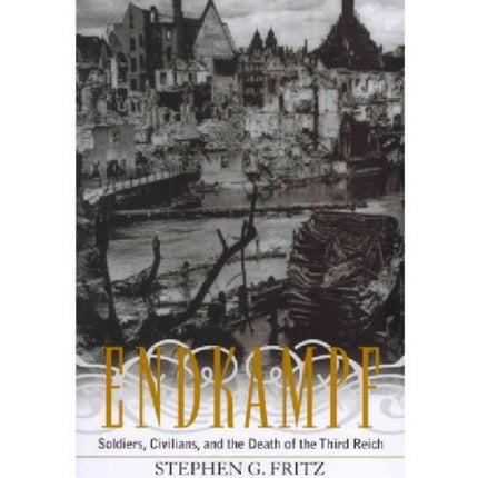 Endkampf: Soldiers, Civilians, and the Death of the Third Reich